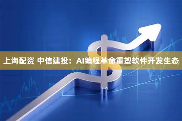 上海配资 中信建投：AI编程革命重塑软件开发生态