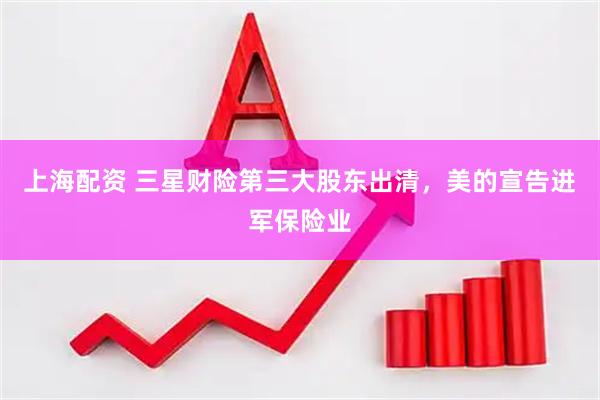 上海配资 三星财险第三大股东出清，美的宣告进军保险业