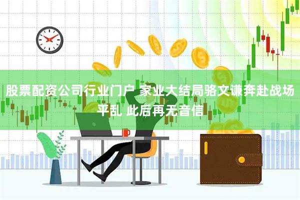 股票配资公司行业门户 家业大结局骆文谦奔赴战场平乱 此后再无音信